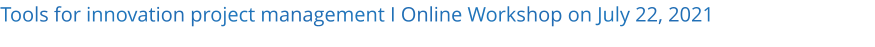 Tools for innovation project management I Online Workshop on July 22, 2021